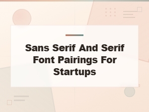Best Sans Serif and Serif Font Pairings for Startups | Font Pairing Guide